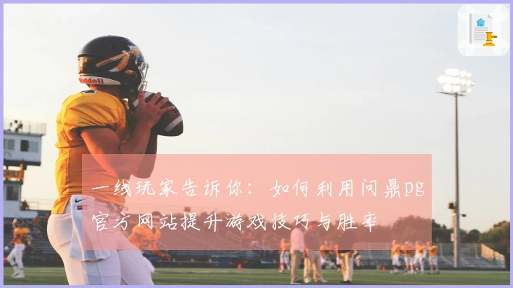 一线玩家告诉你：如何利用问鼎pg官方网站提升游戏技巧与胜率