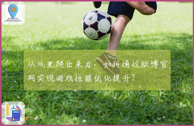 从坑里爬出来后，如何通过欧博官网实现游戏性能优化提升？