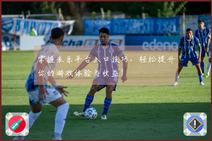 掌握米乐平台入口技巧，轻松提升你的游戏体验与收益！