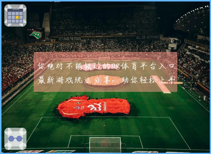 你绝对不能错过的ng体育平台入口最新游戏玩法分享，助你轻松上手！