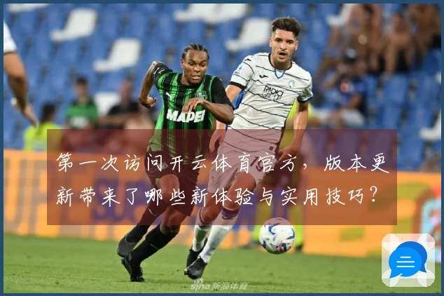 第一次访问开云体育官方，版本更新带来了哪些新体验与实用技巧？