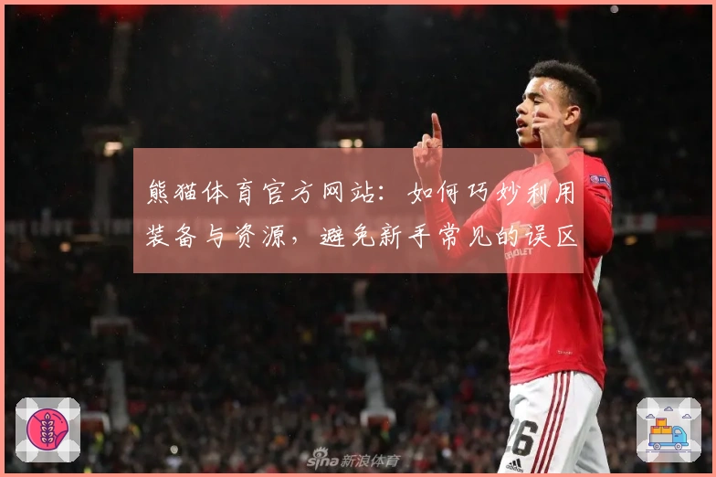 熊猫体育官方网站：如何巧妙利用装备与资源，避免新手常见的误区与烦恼