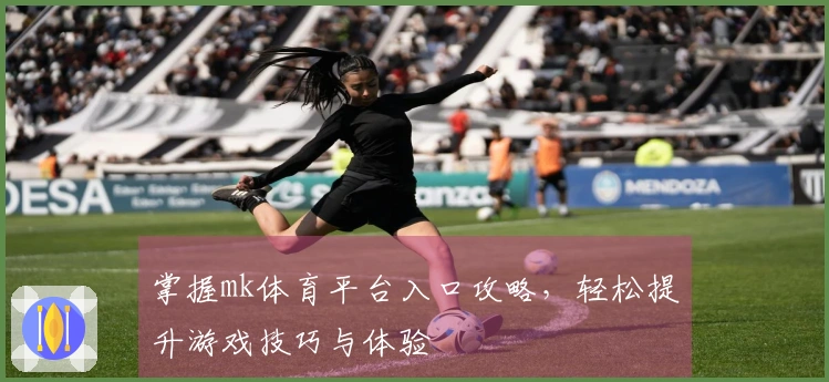 掌握mk体育平台入口攻略，轻松提升游戏技巧与体验